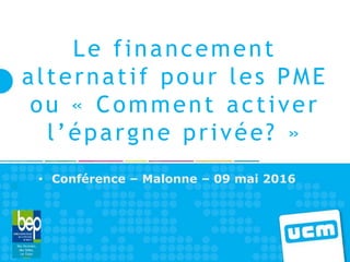 Le financement
alternatif pour les PME
ou « Comment activer
l’épargne privée? »
• Conférence – Malonne – 09 mai 2016
1
 