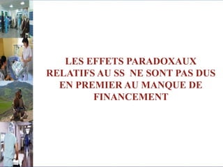 LES EFFETS PARADOXAUX
RELATIFS AU SS NE SONT PAS DUS
EN PREMIER AU MANQUE DE
FINANCEMENT
 