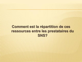 Comment est la répartition de ces
ressources entre les prestataires du
SNS?
 