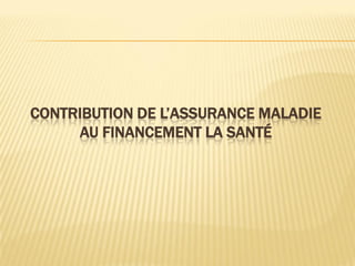 CONTRIBUTION DE L’ASSURANCE MALADIE
AU FINANCEMENT LA SANTÉ
 