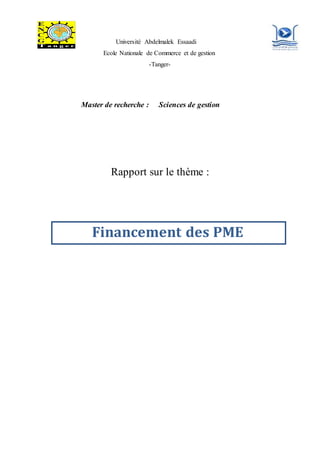 Université Abdelmalek Essaadi
Ecole Nationale de Commerce et de gestion
-Tanger-
Master de recherche : Sciences de gestion
Rapport sur le thème :
Financement des PME
 