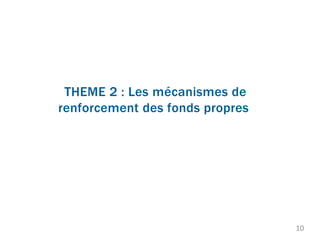 THEME 2 : Les mécanismes de
renforcement des fonds propres
10
 