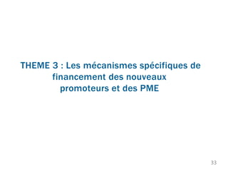 THEME 3 : Les mécanismes spécifiques de
financement des nouveaux
promoteurs et des PME
33
 