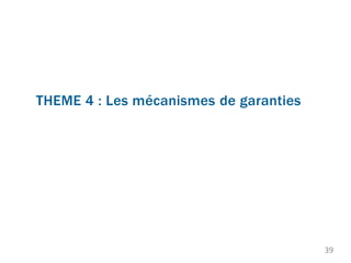 THEME 4 : Les mécanismes de garanties
39
 