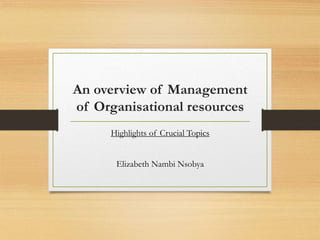 An overview of Management
of Organisational resources
Highlights of Crucial Topics
Elizabeth Nambi Nsobya
 