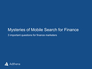 Mysteries of Mobile Search for Finance
3 important questions for finance marketers
 