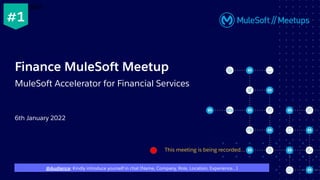 6th January 2022
Finance MuleSoft Meetup
MuleSoft Accelerator for Financial Services
This meeting is being recorded...
from MuleSoft.
#1
@Audience: Kindly introduce yourself in chat (Name, Company, Role, Location, Experience…)
 