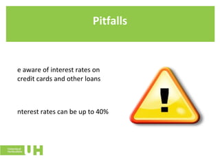 Pitfalls Be aware of interest rates on credit cards and other loans Interest rates can be up to 40% 