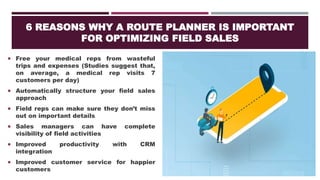 6 REASONS WHY A ROUTE PLANNER IS IMPORTANT
FOR OPTIMIZING FIELD SALES
 Free your medical reps from wasteful
trips and exp...