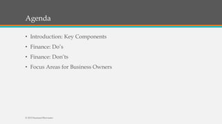 Agenda
• Introduction: Key Components
• Finance: Do’s
• Finance: Don’ts
• Focus Areas for Business Owners
© 2015 SeemantShrivastav
 