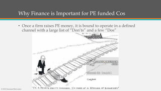 Why Finance is Important for PE funded Cos
• Once a firm raises PE money, it is bound to operate in a defined
channel with a large list of “Don’ts” and a few “Dos”
© 2015 SeemantShrivastav
 