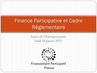 Finance Participative et Cadre
       Réglementaire
       Assises de l’Entrepreneuriat
          lundi 28 janvier 2013
 