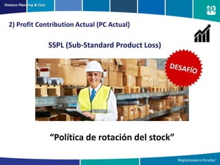 “Política de rotación del stock”
Finance Planning & Cost
2) Profit Contribution Actual (PC Actual)
SSPL (Sub-Standard Product Loss)
 