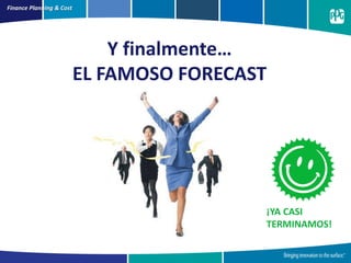 Finance Planning & Cost
Y finalmente…
EL FAMOSO FORECAST
¡YA CASI
TERMINAMOS!
 
