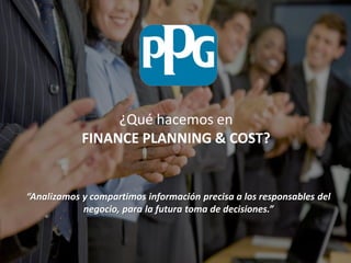 “Analizamos y compartimos información precisa a los responsables del
negocio, para la futura toma de decisiones.”
¿Qué hacemos en
FINANCE PLANNING & COST?
 