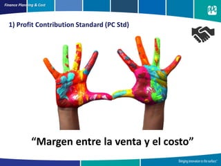 “Margen entre la venta y el costo”
Finance Planning & Cost
1) Profit Contribution Standard (PC Std)
 