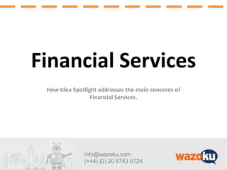 info@wazoku.com
(+44) (0) 20 8743 5724
Financial Services
How Idea Spotlight addresses the main concerns of
Financial Services.
 