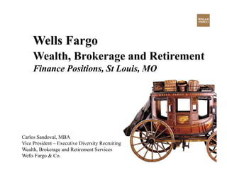 Wells Fargo
     Wealth,
     Wealth Brokerage and Retirement
     Finance Positions, St Louis, MO




Carlos Sandoval, MBA
Vice President – Executive Diversity Recruiting
Wealth, Brokerage and Retirement Services
Wells Fargo & Co.
 
