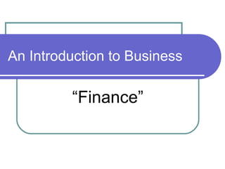 An Introduction to Business

         “Finance”
 