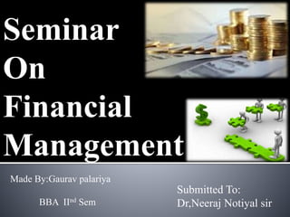 Seminar
On
Financial
Management
Made By:Gaurav palariya
BBA IInd Sem
Submitted To:
Dr,Neeraj Notiyal sir
 
