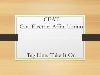 CEAT
Cavi Electrici Affini Torino
Tag Line:-Take It On
 