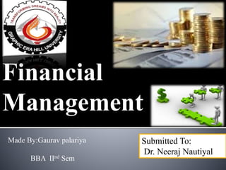 Financial
Management
Made By:Gaurav palariya
BBA IInd Sem
Submitted To:
Dr. Neeraj Nautiyal
 