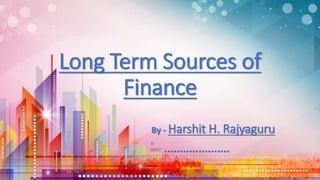 Long Term Sources of
Finance
By - Harshit H. Rajyaguru
 