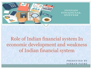 P R E S E N T E D B Y
S I M R A N P A T R E
Role of Indian financial system In
economic development and weakness
of Indian financial system
 