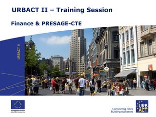 URBACT II – Training Session
Finance & PRESAGE-CTE

 