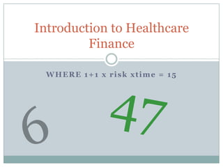 Where 1+1 x risk xtime = 15 Introduction to Healthcare Finance 47 6 