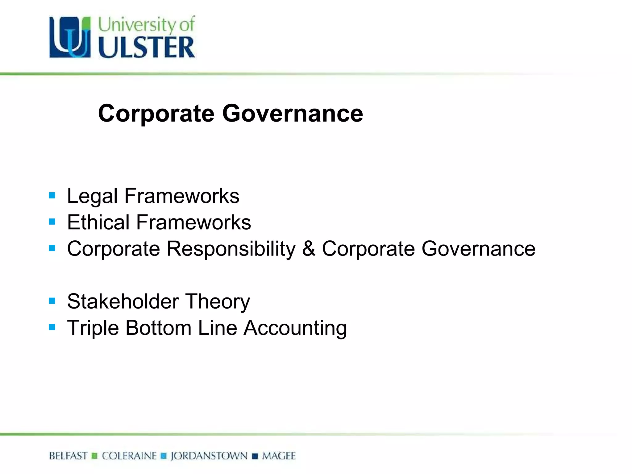 Corporate Governance Legal Frameworks  Ethical Frameworks  Corporate Responsibility & Corporate Governance Stakeholder Theory Triple Bottom Line Accounting 