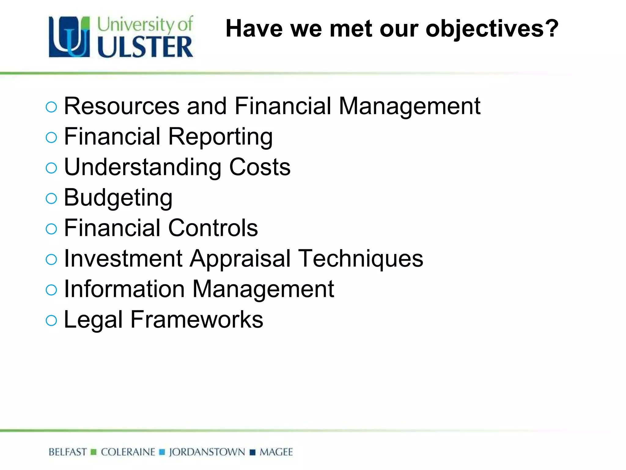 Have we met our objectives? Resources and Financial Management Financial Reporting Understanding Costs Budgeting Financial Controls Investment Appraisal Techniques Information Management Legal Frameworks 