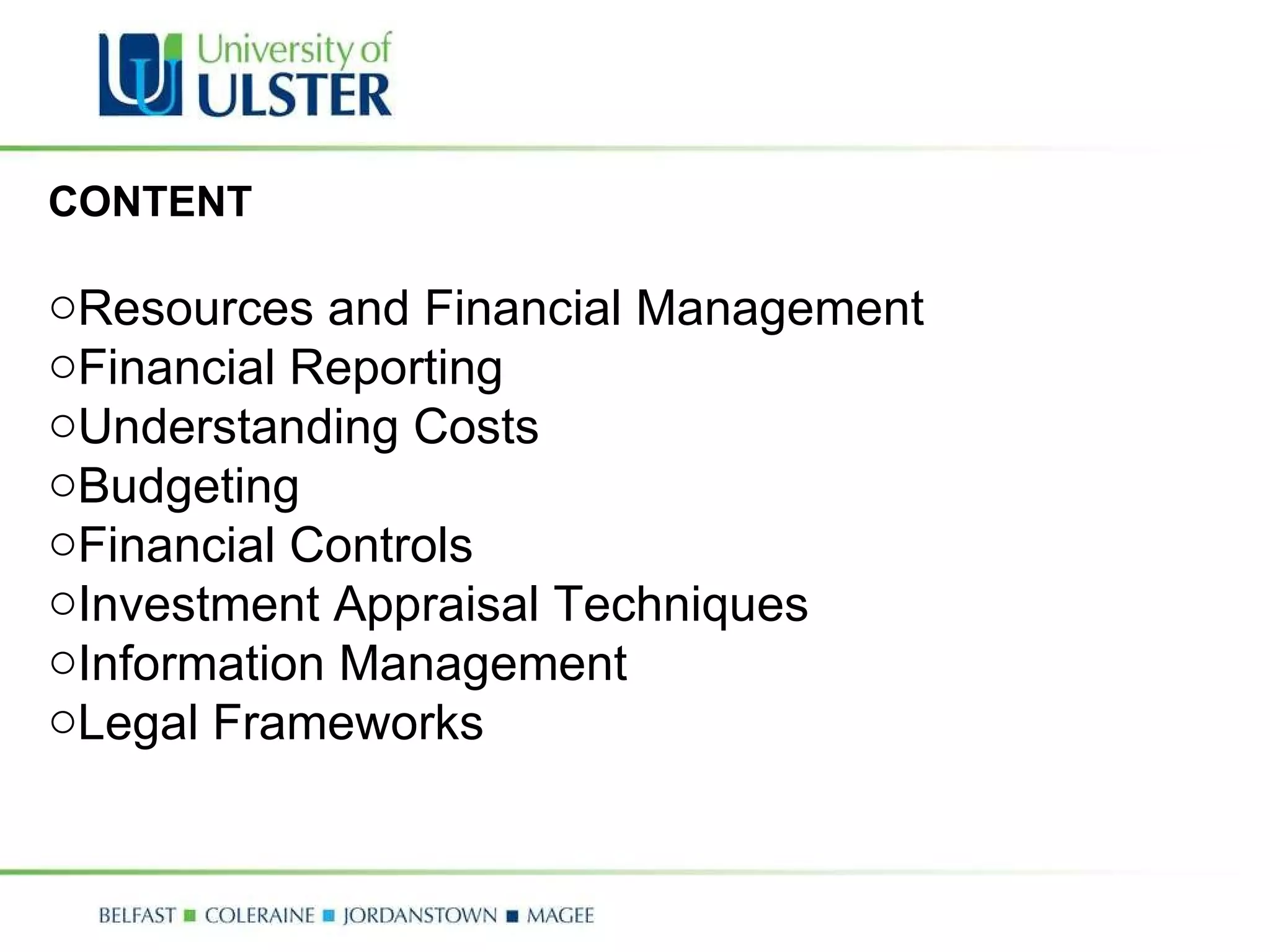 CONTENT Resources and Financial Management Financial Reporting Understanding Costs Budgeting Financial Controls Investment Appraisal Techniques Information Management Legal Frameworks 