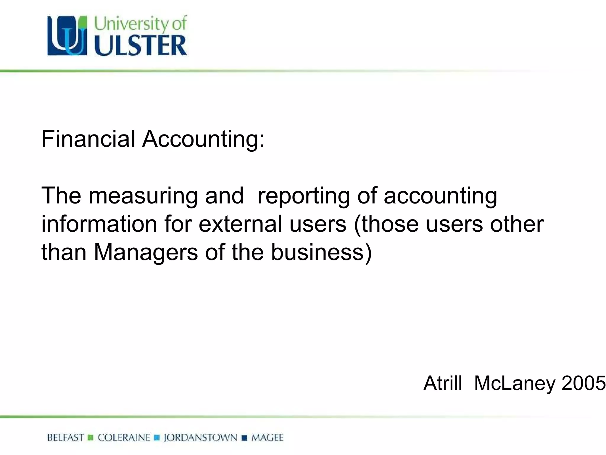 Financial Accounting:  The measuring and  reporting of accounting information for external users (those users other than Managers of the business) Atrill  McLaney 2005 