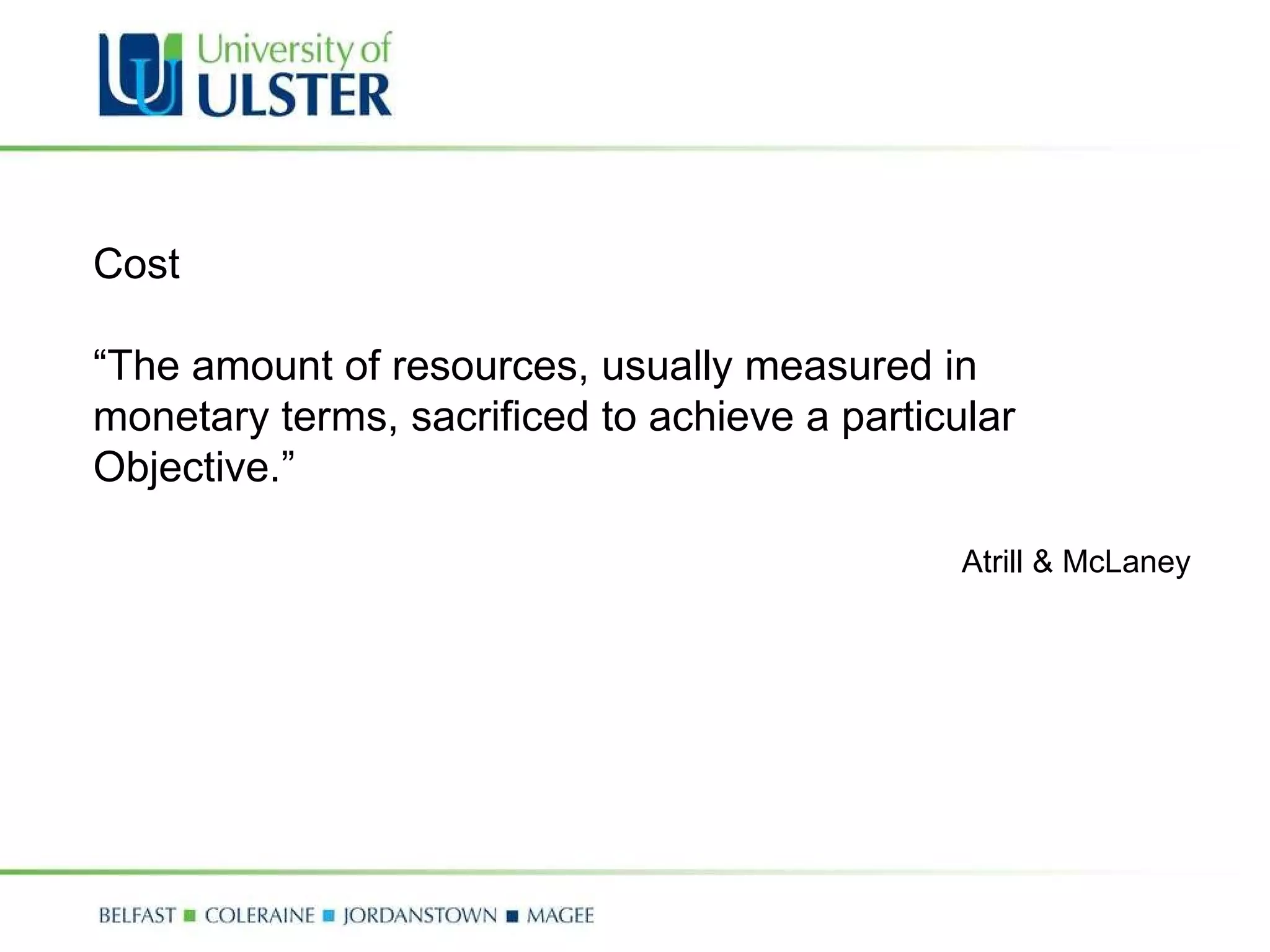 Cost “ The amount of resources, usually measured in  monetary terms, sacrificed to achieve a particular  Objective.” Atrill & McLaney 