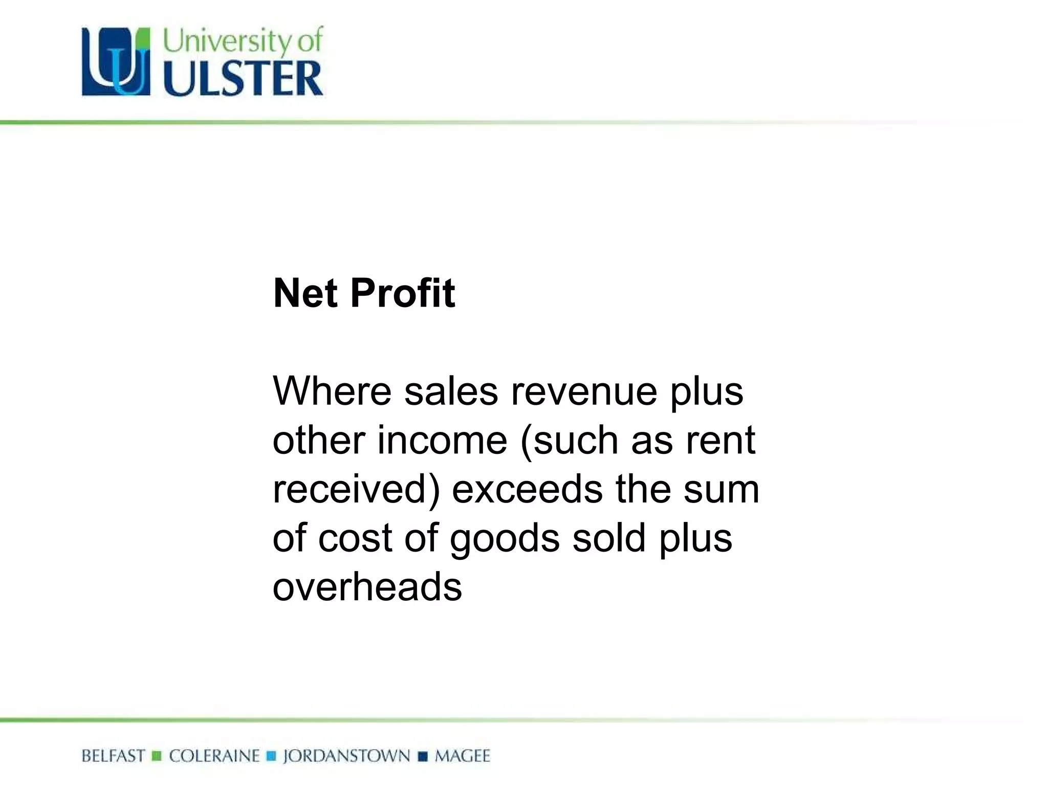 Net Profit Where sales revenue plus other income (such as rent received) exceeds the sum of cost of goods sold plus overheads 