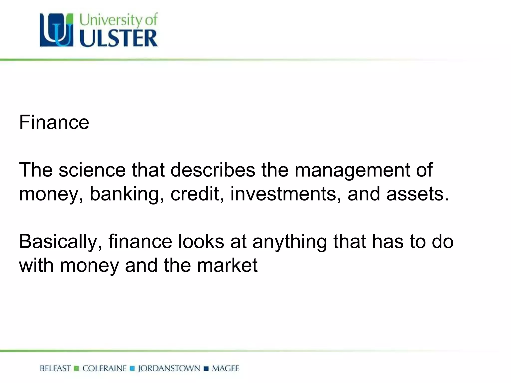 Finance The science that describes the management of money, banking, credit, investments, and assets.  Basically, finance looks at anything that has to do with money and the market 