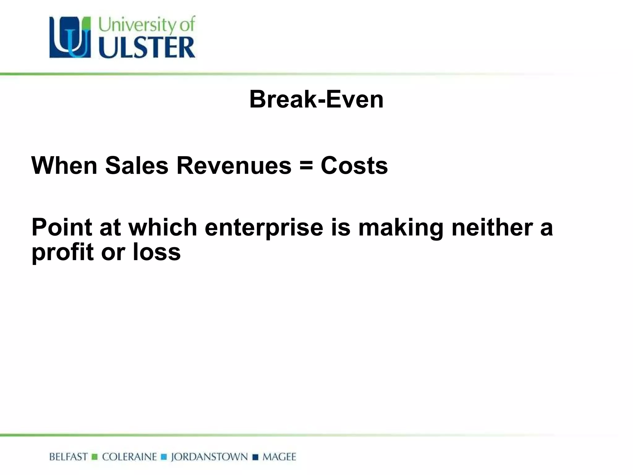 Break-Even When Sales Revenues = Costs Point at which enterprise is making neither a profit or loss 