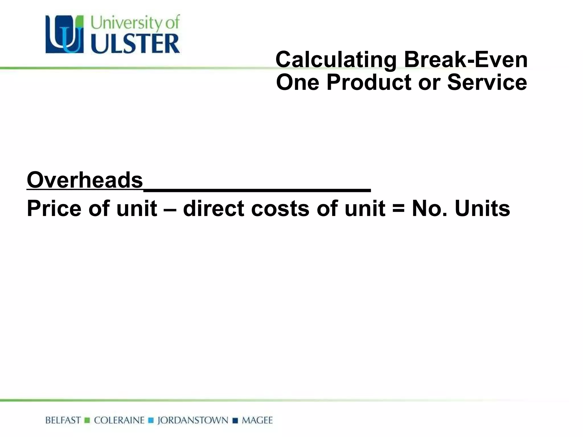 Calculating Break-Even One Product or Service Overheads__________________ Price of unit – direct costs of unit = No. Units  