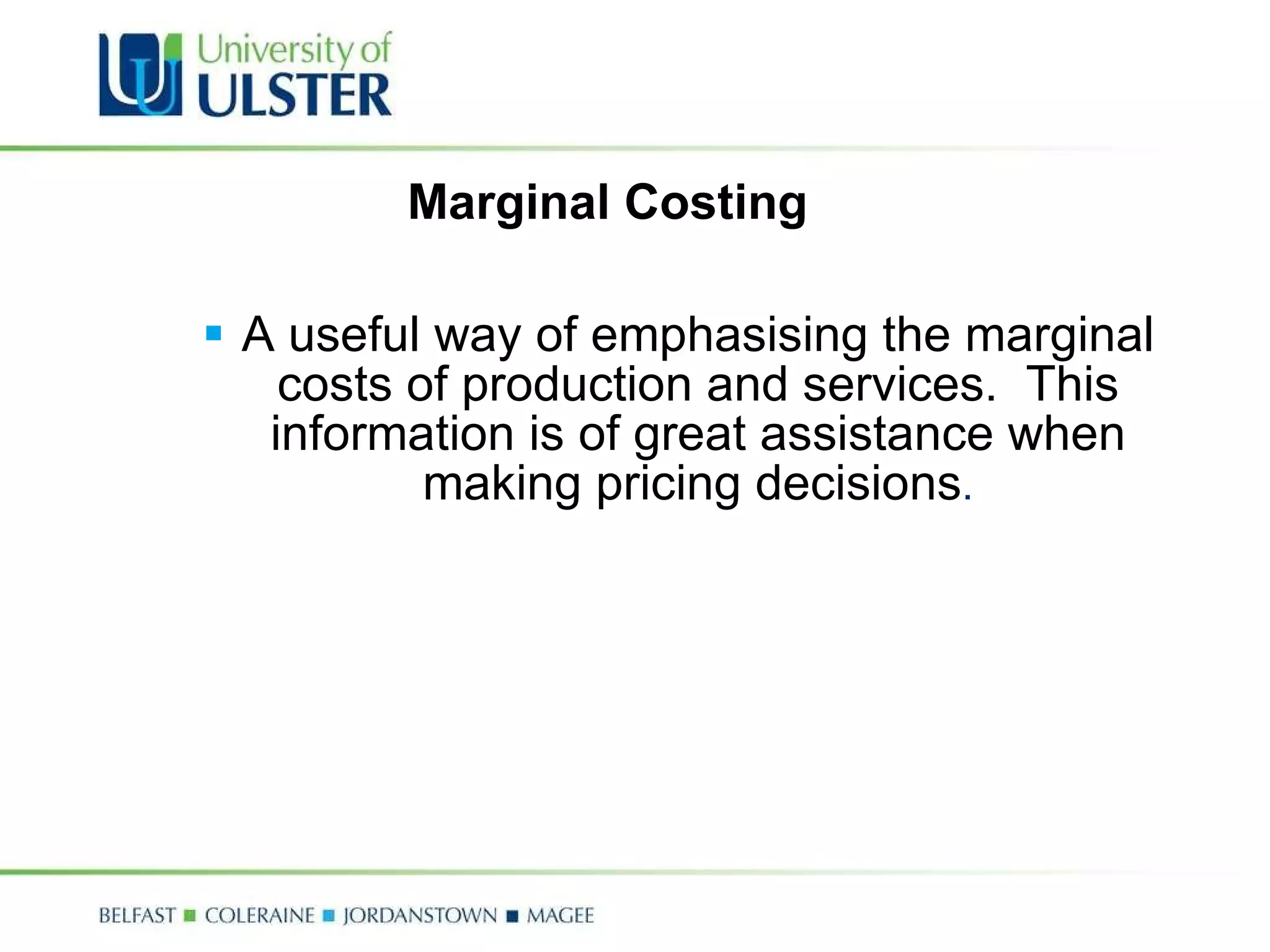 Marginal Costing  A useful way of emphasising the marginal costs of production and services.  This information is of great assistance when making pricing decisions . 