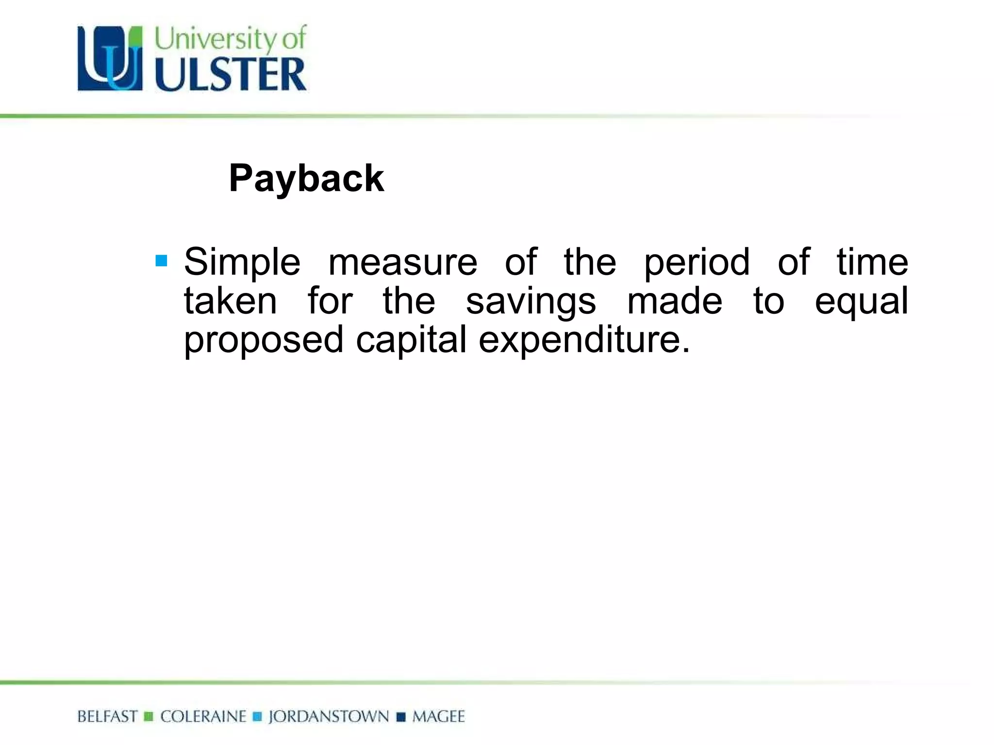 Payback Simple measure of the period of time taken for the savings made to equal proposed capital expenditure. 
