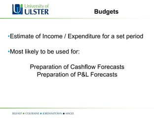 Budgets Estimate of Income / Expenditure for a set period Most likely to be used for: Preparation of Cashflow Forecasts Preparation of P&L Forecasts 