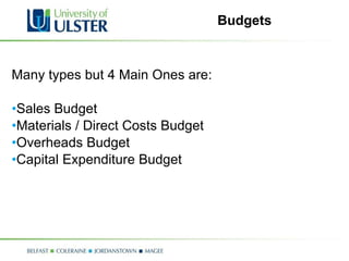 Budgets Many types but 4 Main Ones are: Sales Budget Materials / Direct Costs Budget Overheads Budget Capital Expenditure Budget 
