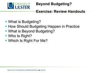 Beyond Budgeting? Exercise: Review Handouts What is Budgeting? How Should Budgeting Happen in Practice What is Beyond Budgeting? Who Is Right? Which Is Right For Me? 