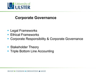 Corporate Governance Legal Frameworks  Ethical Frameworks  Corporate Responsibility & Corporate Governance Stakeholder Theory Triple Bottom Line Accounting 