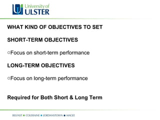 WHAT KIND OF OBJECTIVES TO SET SHORT-TERM OBJECTIVES Focus on short-term performance LONG-TERM OBJECTIVES Focus on long-term performance Required for Both Short & Long Term 