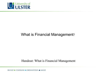 What is Financial Management ? Handout: What is Financial Management  