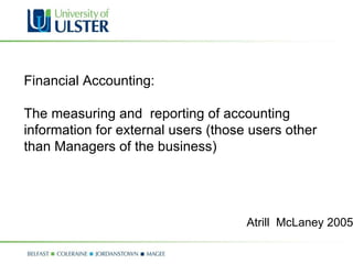 Financial Accounting:  The measuring and  reporting of accounting information for external users (those users other than Managers of the business) Atrill  McLaney 2005 