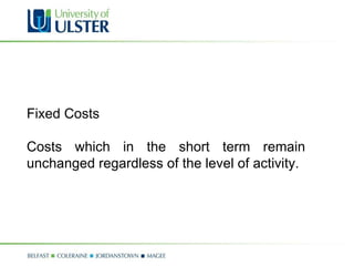 Fixed Costs Costs which in the short term remain unchanged regardless of the level of activity. 