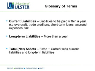 Glossary of Terms Current Liabilities  – Liabilities to be paid within a year e.g overdraft, trade creditors, short-term loans, accrued expenses, tax. Long-term Liabilities  – More than a year Total (Net) Assets  – Fixed + Current less current liabilities and long-term liabilities 